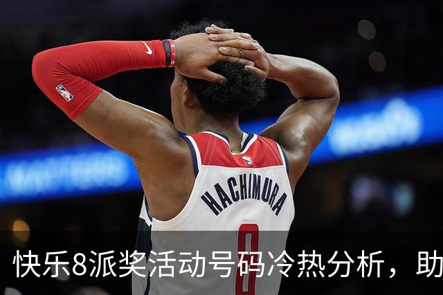 快乐8派奖活动号码冷热分析，助你选号不再迷茫！